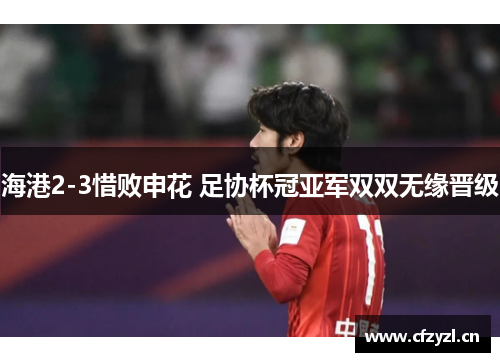 海港2-3惜败申花 足协杯冠亚军双双无缘晋级