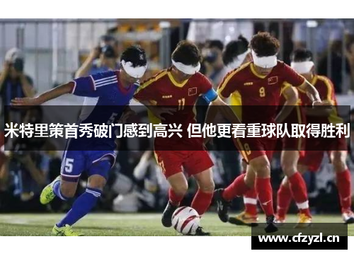 米特里策首秀破门感到高兴 但他更看重球队取得胜利