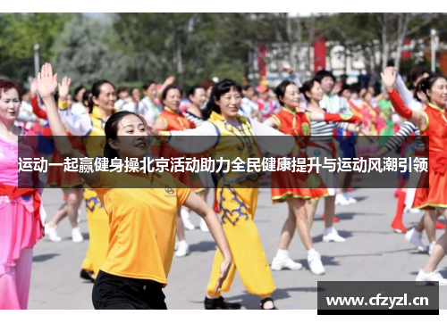 运动一起赢健身操北京活动助力全民健康提升与运动风潮引领