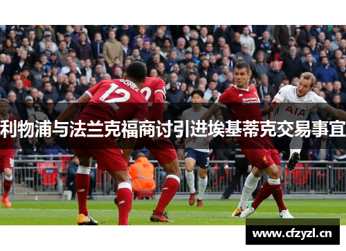 利物浦与法兰克福商讨引进埃基蒂克交易事宜