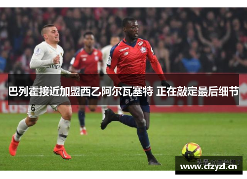 巴列霍接近加盟西乙阿尔瓦塞特 正在敲定最后细节